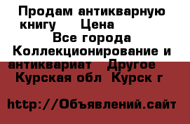 Продам антикварную книгу.  › Цена ­ 5 000 - Все города Коллекционирование и антиквариат » Другое   . Курская обл.,Курск г.